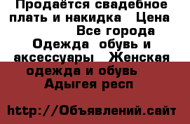 Продаётся свадебное плать и накидка › Цена ­ 17 000 - Все города Одежда, обувь и аксессуары » Женская одежда и обувь   . Адыгея респ.